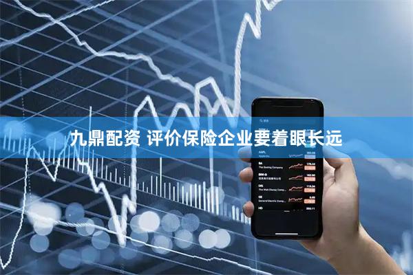 九鼎配资 评价保险企业要着眼长远