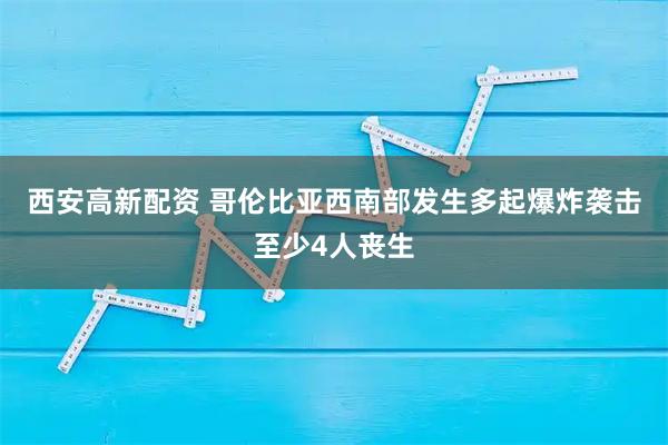 西安高新配资 哥伦比亚西南部发生多起爆炸袭击至少4人丧生