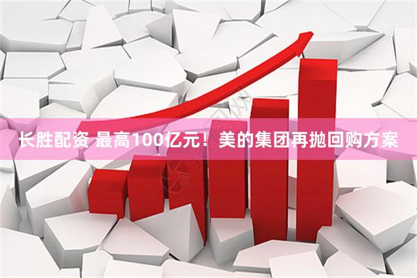 长胜配资 最高100亿元！美的集团再抛回购方案