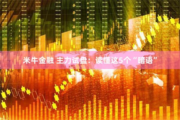 米牛金融 主力试盘：读懂这5个“暗语”