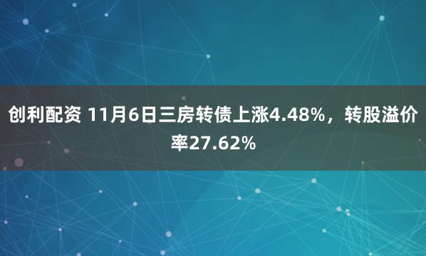 创利配资 11月6日三房转债上涨4.48%，转股溢价率27.62%