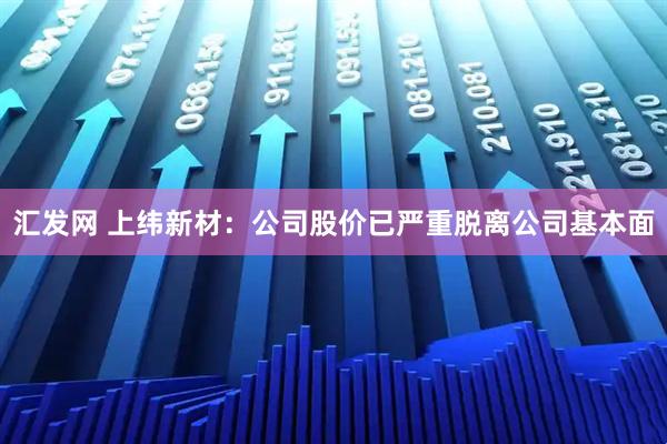 汇发网 上纬新材：公司股价已严重脱离公司基本面