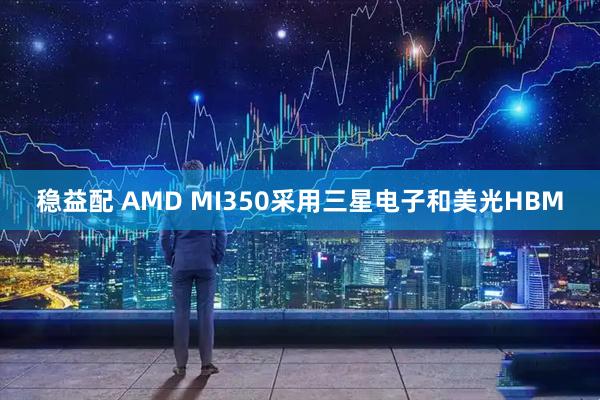 稳益配 AMD MI350采用三星电子和美光HBM