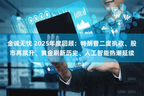 金诚无忧 2025年度回顾：特朗普二度执政、股市再飙升、黄金刷新历史、人工智能热潮延续